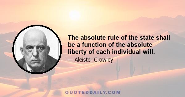 The absolute rule of the state shall be a function of the absolute liberty of each individual will.