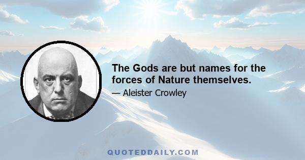 The Gods are but names for the forces of Nature themselves.