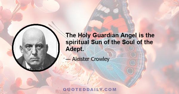 The Holy Guardian Angel is the spiritual Sun of the Soul of the Adept.