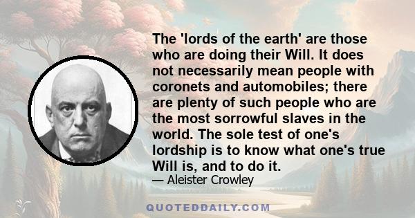 The 'lords of the earth' are those who are doing their Will. It does not necessarily mean people with coronets and automobiles; there are plenty of such people who are the most sorrowful slaves in the world. The sole