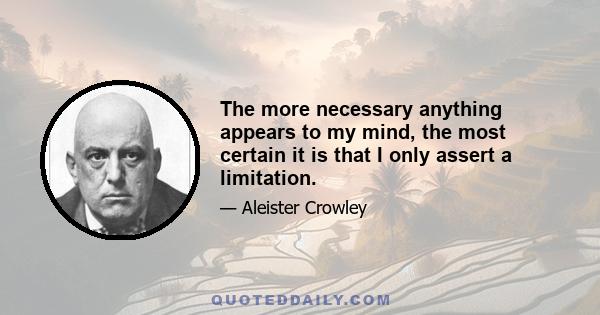 The more necessary anything appears to my mind, the most certain it is that I only assert a limitation.