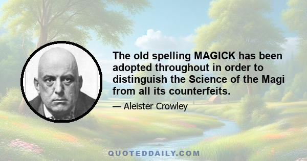 The old spelling MAGICK has been adopted throughout in order to distinguish the Science of the Magi from all its counterfeits.