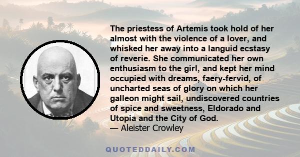 The priestess of Artemis took hold of her almost with the violence of a lover, and whisked her away into a languid ecstasy of reverie. She communicated her own enthusiasm to the girl, and kept her mind occupied with