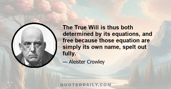 The True Will is thus both determined by its equations, and free because those equation are simply its own name, spelt out fully.