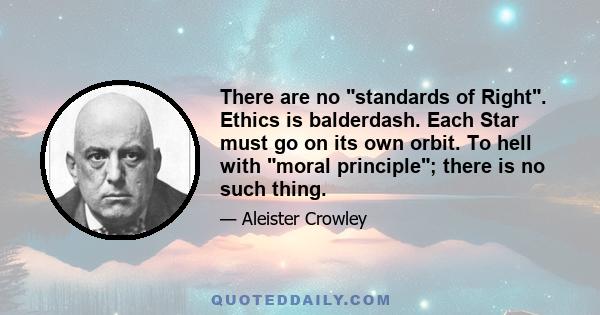 There are no standards of Right. Ethics is balderdash. Each Star must go on its own orbit. To hell with moral principle; there is no such thing.