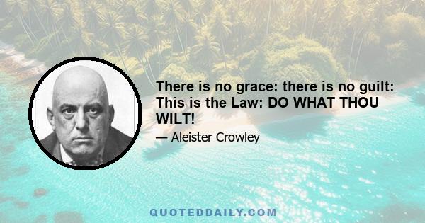 There is no grace: there is no guilt: This is the Law: DO WHAT THOU WILT!