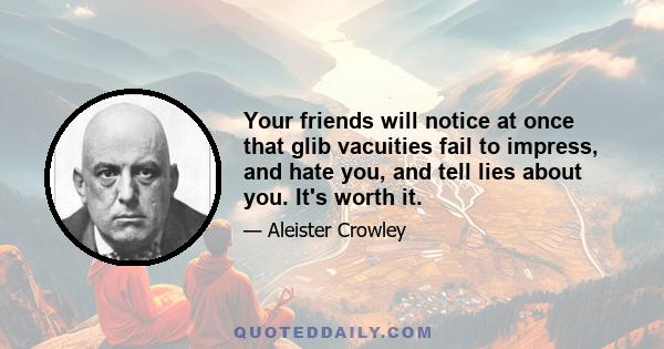 Your friends will notice at once that glib vacuities fail to impress, and hate you, and tell lies about you. It's worth it.