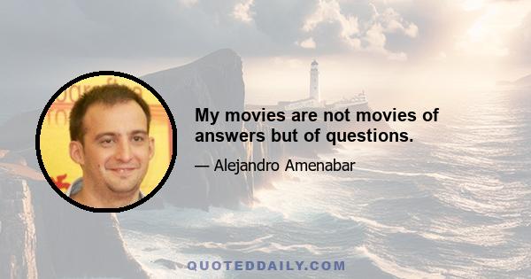 My movies are not movies of answers but of questions.