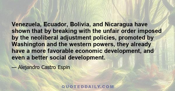 Venezuela, Ecuador, Bolivia, and Nicaragua have shown that by breaking with the unfair order imposed by the neoliberal adjustment policies, promoted by Washington and the western powers, they already have a more