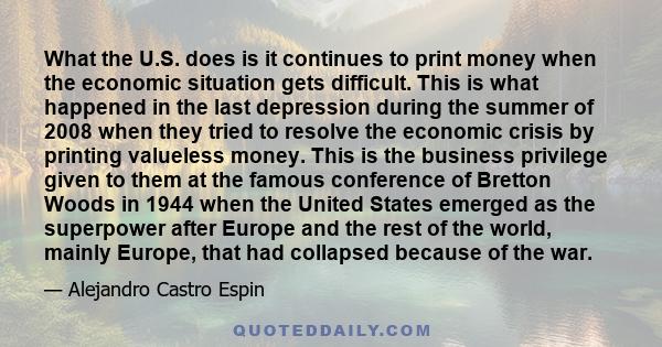 What the U.S. does is it continues to print money when the economic situation gets difficult. This is what happened in the last depression during the summer of 2008 when they tried to resolve the economic crisis by