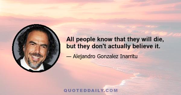 All people know that they will die, but they don't actually believe it.