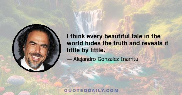 I think every beautiful tale in the world hides the truth and reveals it little by little.