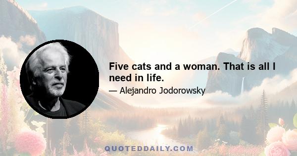 Five cats and a woman. That is all I need in life.