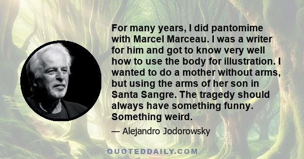 For many years, I did pantomime with Marcel Marceau. I was a writer for him and got to know very well how to use the body for illustration. I wanted to do a mother without arms, but using the arms of her son in Santa