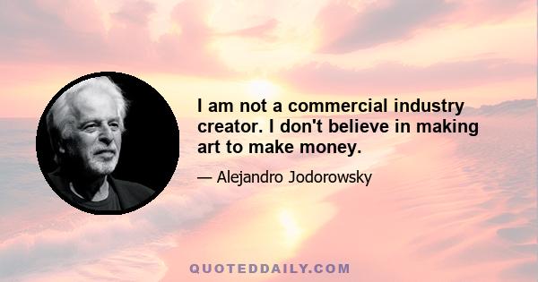 I am not a commercial industry creator. I don't believe in making art to make money.