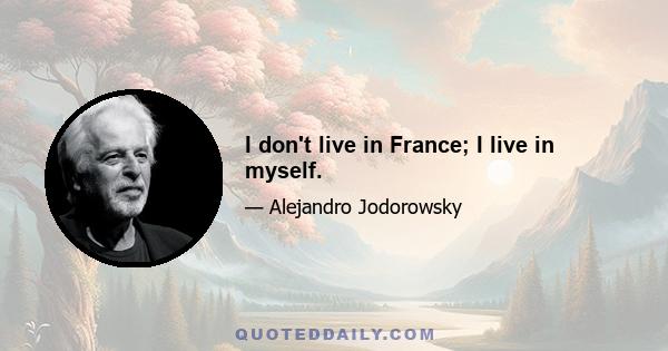 I don't live in France; I live in myself.