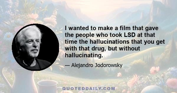 I wanted to make a film that gave the people who took LSD at that time the hallucinations that you get with that drug, but without hallucinating.