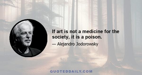 If art is not a medicine for the society, it is a poison.