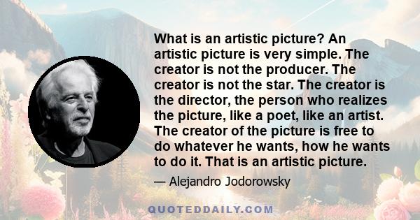 What is an artistic picture? An artistic picture is very simple. The creator is not the producer. The creator is not the star. The creator is the director, the person who realizes the picture, like a poet, like an