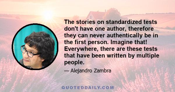 The stories on standardized tests don't have one author, therefore they can never authentically be in the first person. Imagine that! Everywhere, there are these tests that have been written by multiple people.