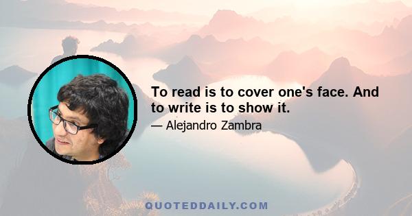 To read is to cover one's face. And to write is to show it.