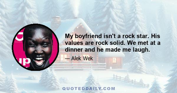 My boyfriend isn't a rock star. His values are rock solid. We met at a dinner and he made me laugh.