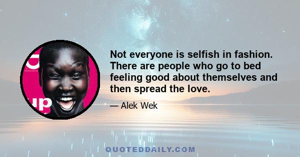 Not everyone is selfish in fashion. There are people who go to bed feeling good about themselves and then spread the love.