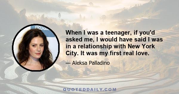 When I was a teenager, if you'd asked me, I would have said I was in a relationship with New York City. It was my first real love.