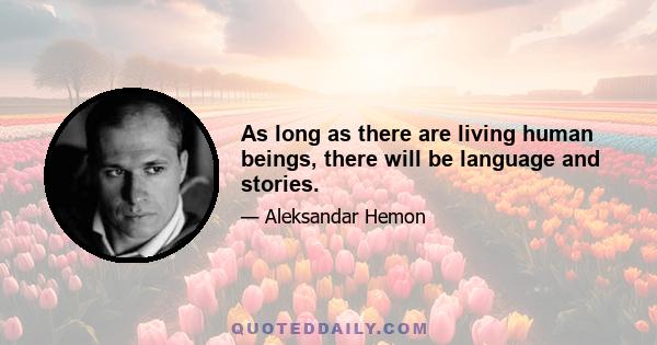 As long as there are living human beings, there will be language and stories.