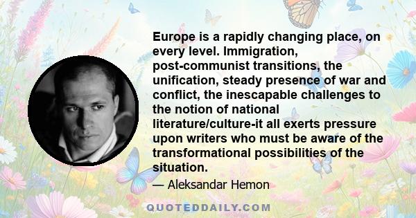 Europe is a rapidly changing place, on every level. Immigration, post-communist transitions, the unification, steady presence of war and conflict, the inescapable challenges to the notion of national