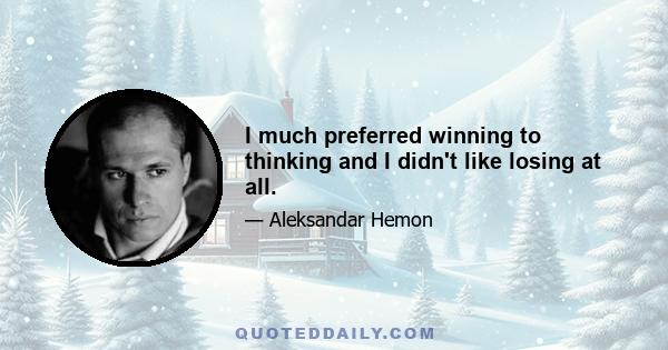 I much preferred winning to thinking and I didn't like losing at all.