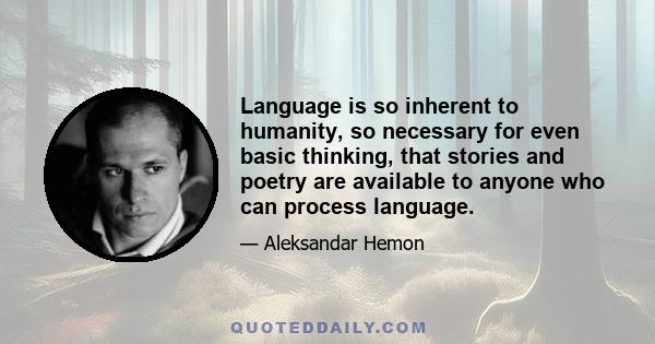 Language is so inherent to humanity, so necessary for even basic thinking, that stories and poetry are available to anyone who can process language.