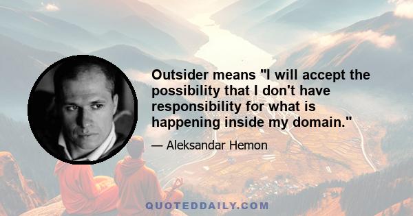 Outsider means I will accept the possibility that I don't have responsibility for what is happening inside my domain.