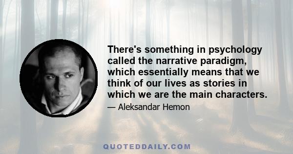 There's something in psychology called the narrative paradigm, which essentially means that we think of our lives as stories in which we are the main characters.