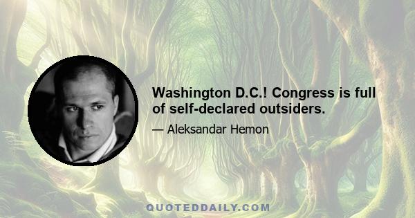 Washington D.C.! Congress is full of self-declared outsiders.