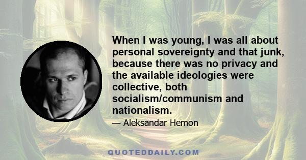 When I was young, I was all about personal sovereignty and that junk, because there was no privacy and the available ideologies were collective, both socialism/communism and nationalism.