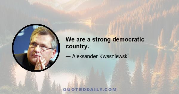 We are a strong democratic country.