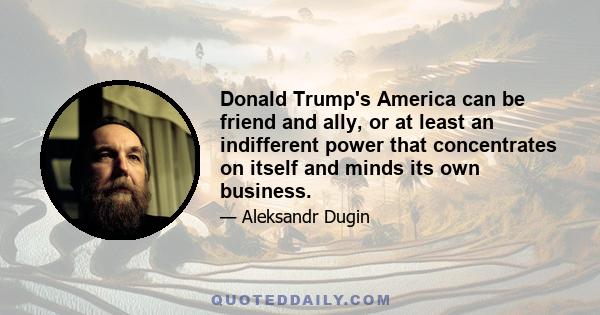 Donald Trump's America can be friend and ally, or at least an indifferent power that concentrates on itself and minds its own business.