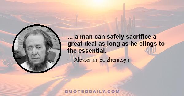 ... a man can safely sacrifice a great deal as long as he clings to the essential.