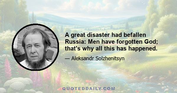 A great disaster had befallen Russia: Men have forgotten God; that's why all this has happened.