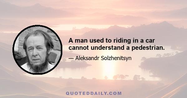 A man used to riding in a car cannot understand a pedestrian.