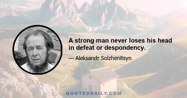 A strong man never loses his head in defeat or despondency.