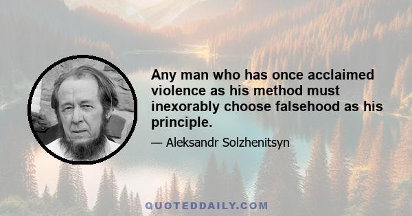 Any man who has once acclaimed violence as his method must inexorably choose falsehood as his principle.