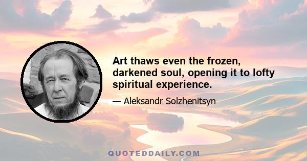 Art thaws even the frozen, darkened soul, opening it to lofty spiritual experience.