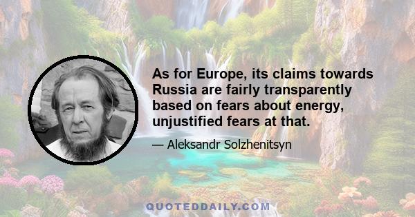 As for Europe, its claims towards Russia are fairly transparently based on fears about energy, unjustified fears at that.