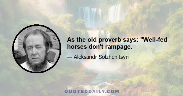 As the old proverb says: Well-fed horses don't rampage.