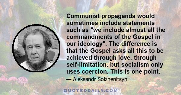 Communist propaganda would sometimes include statements such as we include almost all the commandments of the Gospel in our ideology. The difference is that the Gospel asks all this to be achieved through love, through