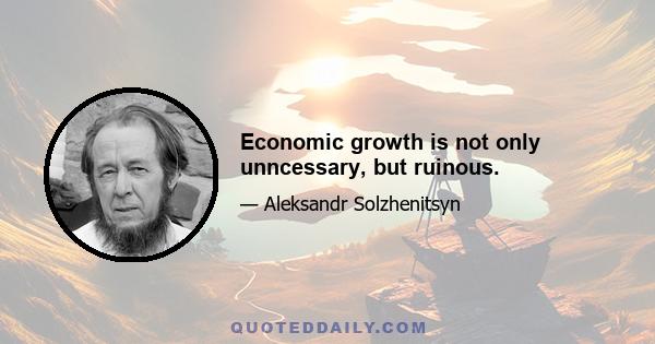 Economic growth is not only unncessary, but ruinous.