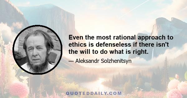 Even the most rational approach to ethics is defenseless if there isn't the will to do what is right.