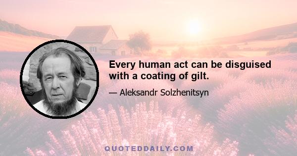 Every human act can be disguised with a coating of gilt.